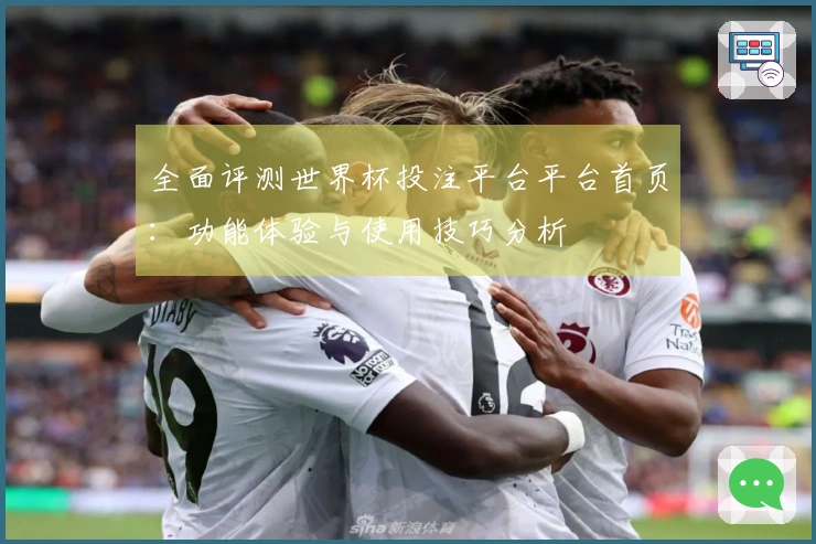 全面评测世界杯投注平台平台首页:功能体验与使用技巧分析