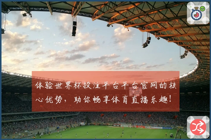 体验世界杯投注平台平台官网的核心优势,助你畅享体育直播乐趣!