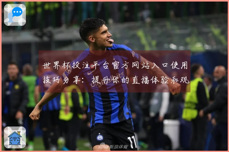 世界杯投注平台官方网站入口使用技巧分享：提升你的直播体验和观赛乐趣
