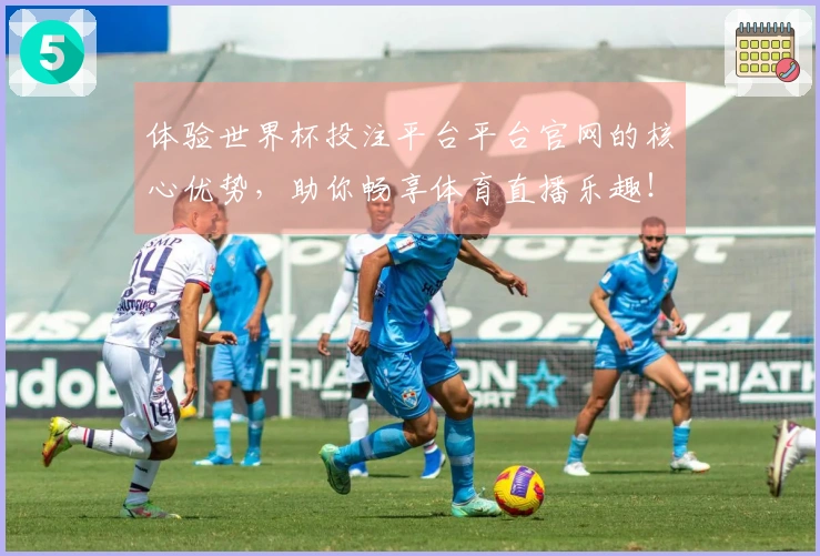 体验世界杯投注平台平台官网的核心优势，助你畅享体育直播乐趣！