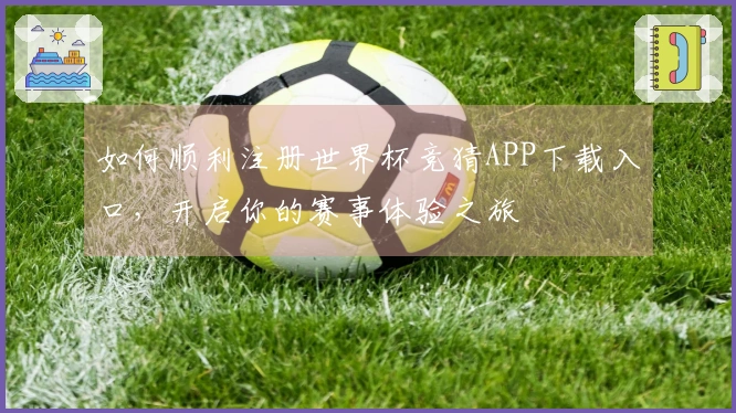 如何顺利注册世界杯竞猜APP下载入口，开启你的赛事体验之旅