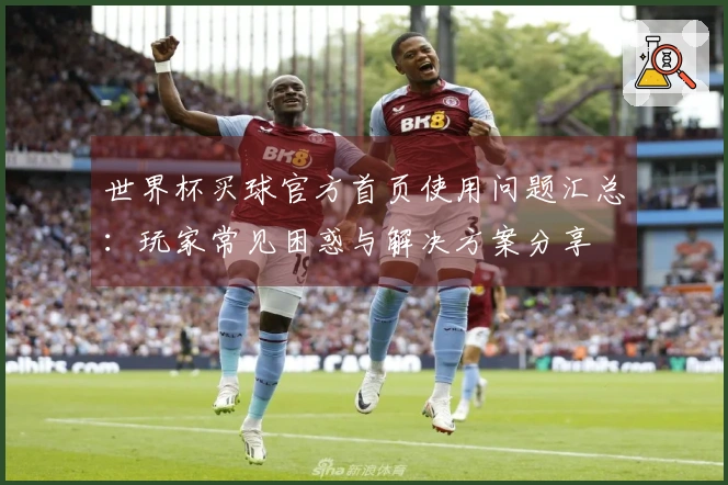 世界杯买球官方首页使用问题汇总:玩家常见困惑与解决方案分享