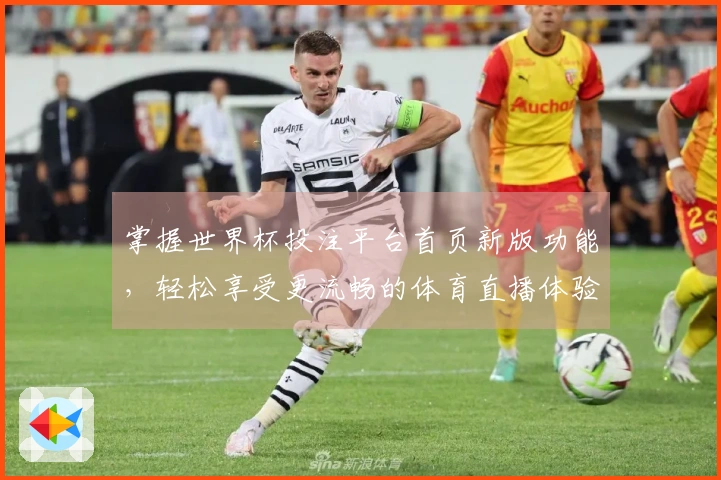 掌握世界杯投注平台首页新版功能，轻松享受更流畅的体育直播体验