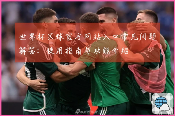 世界杯买球官方网站入口常见问题解答：使用指南与功能介绍