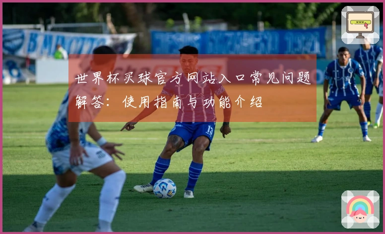 世界杯买球官方网站入口常见问题解答：使用指南与功能介绍