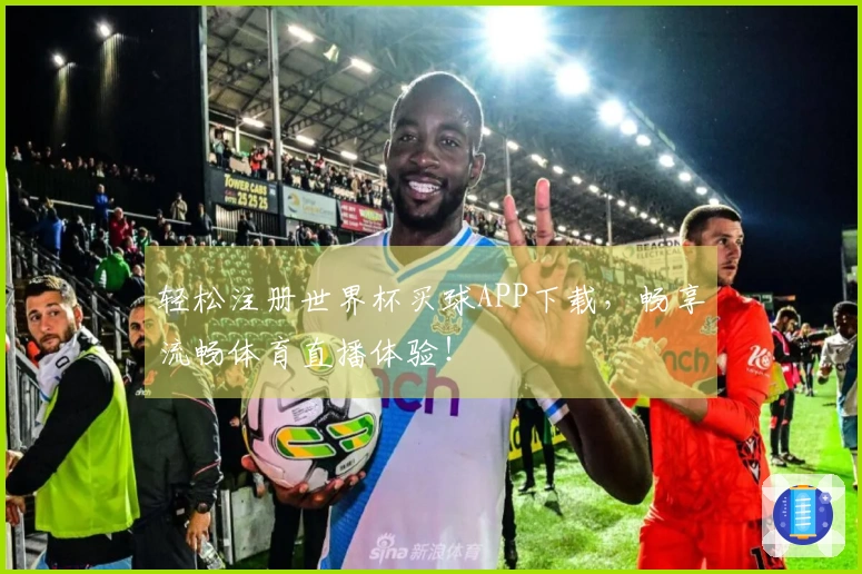 轻松注册世界杯买球APP下载,畅享流畅体育直播体验!