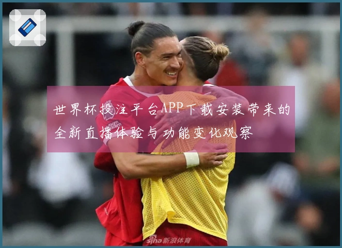 世界杯投注平台APP下载安装带来的全新直播体验与功能变化观察