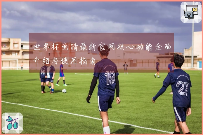 世界杯竞猜最新官网核心功能全面介绍与使用指南