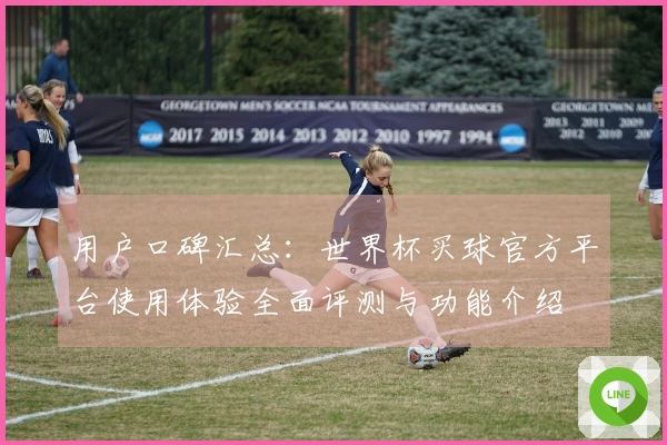 用户口碑汇总：世界杯买球官方平台使用体验全面评测与功能介绍