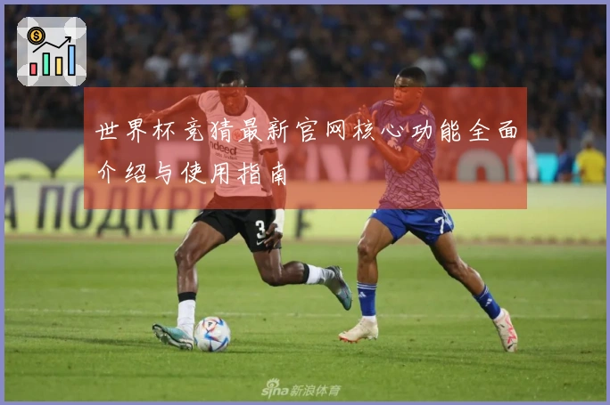 世界杯竞猜最新官网核心功能全面介绍与使用指南