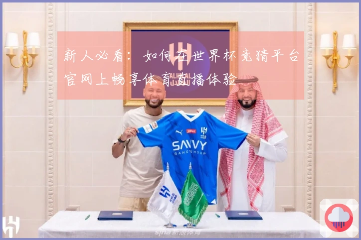 新人必看：如何在世界杯竞猜平台官网上畅享体育直播体验